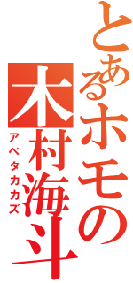 とあるホモの木村海斗（アベタカカズ）