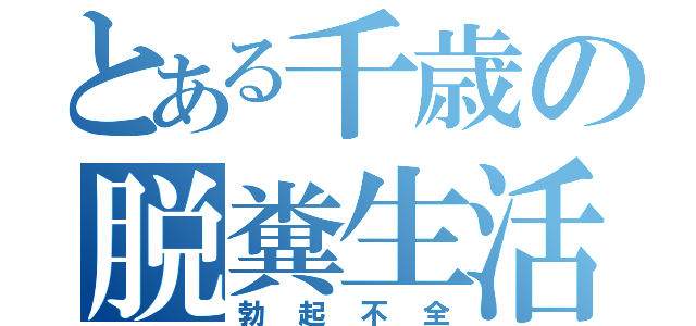 とある千歳の脱糞生活（勃起不全）