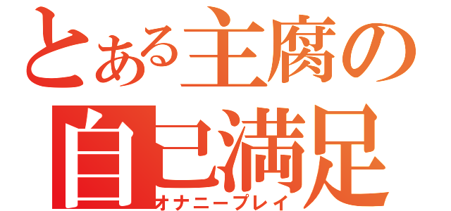 とある主腐の自己満足（オナニープレイ）