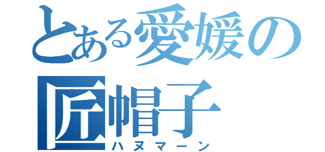 とある愛媛の匠帽子（ハヌマーン）