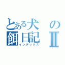 とある犬の餌日記Ⅱ（インデックス）