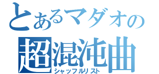 とあるマダオの超混沌曲目（シャッフルリスト）