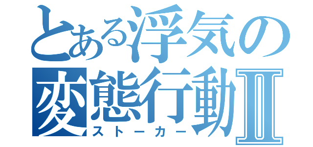 とある浮気の変態行動Ⅱ（ストーカー）