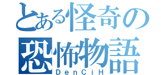 とある怪奇の恐怖物語（ＤｅｎＣｉＨ）