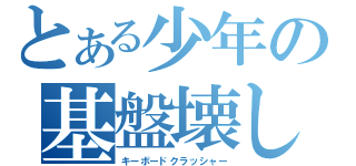 とある少年の基盤壊し（キーボードクラッシャー）