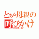 とある母親の呼びかけ（まんま食ったかー）