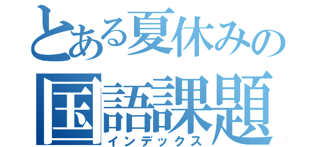 とある夏休みの国語課題（インデックス）