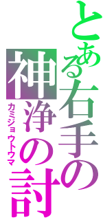 とある右手の神浄の討魔（カミジョウトウマ）