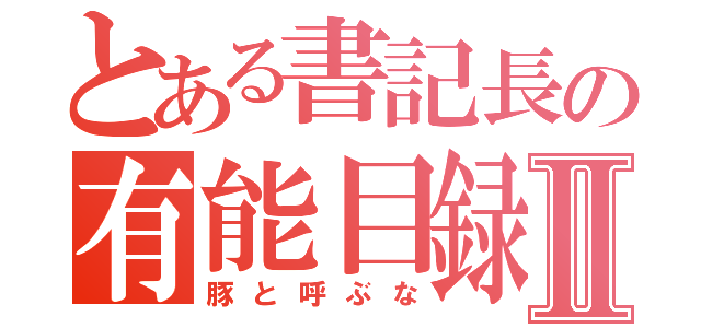 とある書記長の有能目録Ⅱ（豚と呼ぶな）