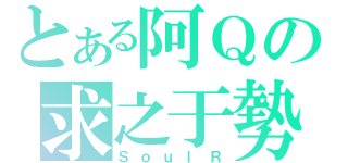 とある阿Ｑの求之于勢（ＳｏｕｌＲ）