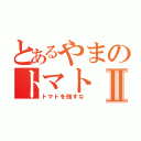 とあるやまのトマトⅡ（トマトを残すな）