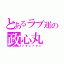 とあるラブ運の政心丸（ドキンドキン）