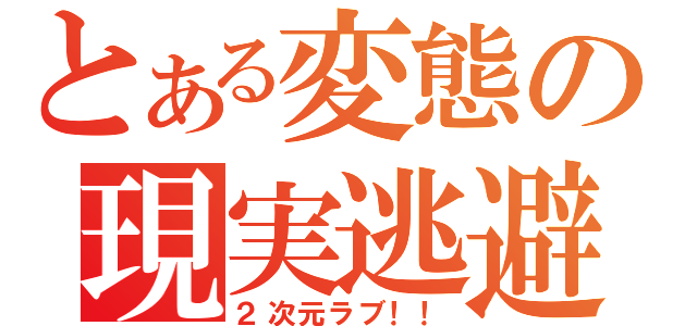 とある変態の現実逃避（２次元ラブ！！）