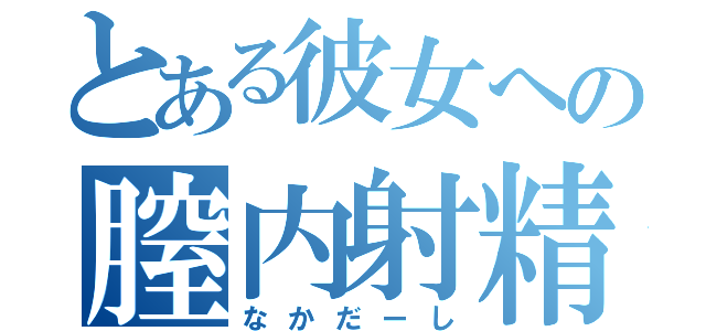 とある彼女への膣内射精（なかだーし）