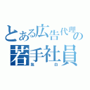 とある広告代理店の若手社員（独白）