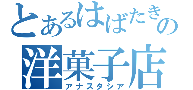 とあるはばたきの洋菓子店（アナスタシア）