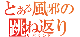 とある風邪の跳ね返り（リバウンド）