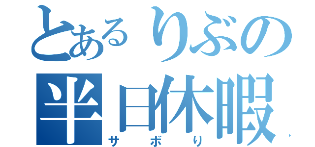 とあるりぶの半日休暇（サボり）