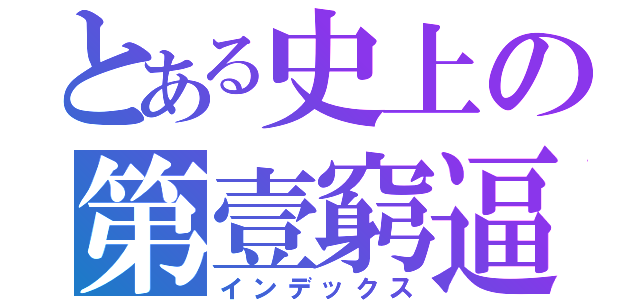 とある史上の第壹窮逼（インデックス）