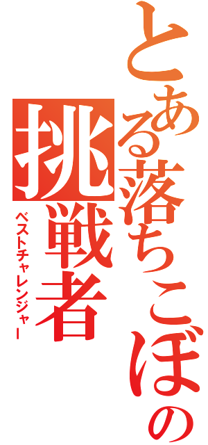 とある落ちこぼれの挑戦者（ベストチャレンジャー）