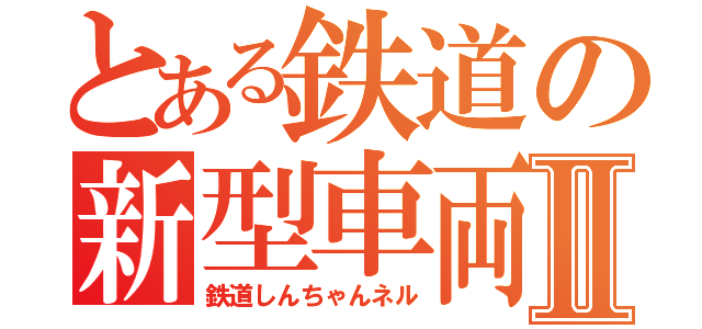 とある鉄道の新型車両Ⅱ（鉄道しんちゃんネル）