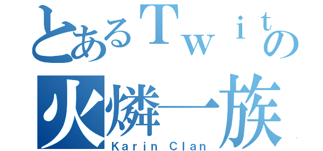 とあるＴｗｉｔｔｅｒの火燐一族（Ｋａｒｉｎ Ｃｌａｎ）