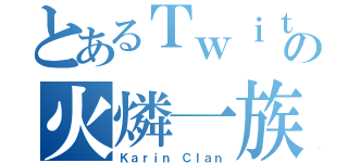 とあるＴｗｉｔｔｅｒの火燐一族（Ｋａｒｉｎ Ｃｌａｎ）