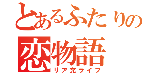 とあるふたりの恋物語（リア充ライフ）