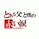 とある父と僕の赤い涙（赤い血の色に染まって…）