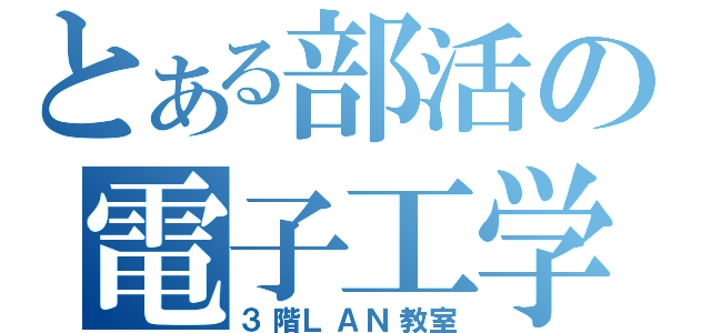 とある部活の電子工学（３階ＬＡＮ教室）