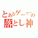 とあるゲーマーの落とし神（）