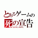 とあるゲームの死の宣告（カクサンキボウ。）