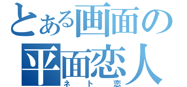 とある画面の平面恋人（ネト恋）