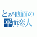 とある画面の平面恋人（ネト恋）