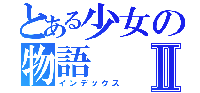 とある少女の物語Ⅱ（インデックス）