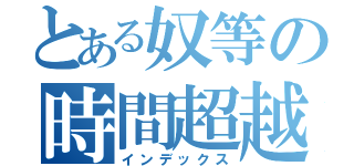 とある奴等の時間超越（インデックス）