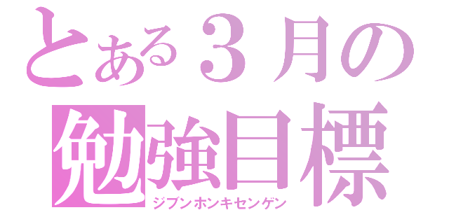 とある３月の勉強目標（ジブンホンキセンゲン）