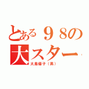 とある９８の大スター（大島優子（男））