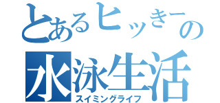 とあるヒッきーの水泳生活（スイミングライフ）