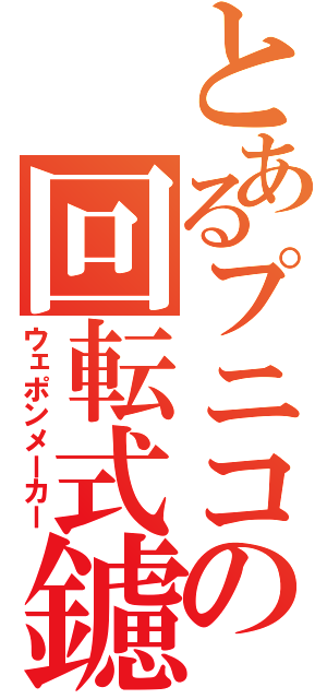 とあるプニコの回転式鑢（ウェポンメーカー）