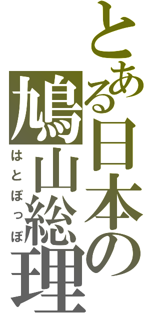 とある日本の鳩山総理（はとぽっぽ）