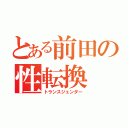 とある前田の性転換（トランスジェンダー）