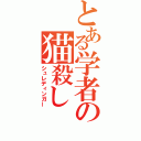 とある学者の猫殺し（シュレディンガー）