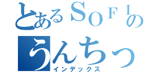 とあるＳＯＦＩＮＡのうんちっち（インデックス）