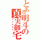 とある明斗の真実御宅（マジオタク）