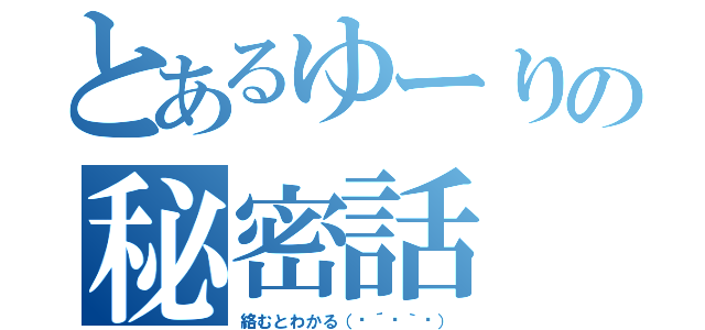 とあるゆーりの秘密話（絡むとわかる（๑´ڡ｀๑））