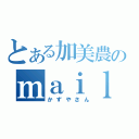 とある加美農のｍａｉｌキラー（かずやさん）