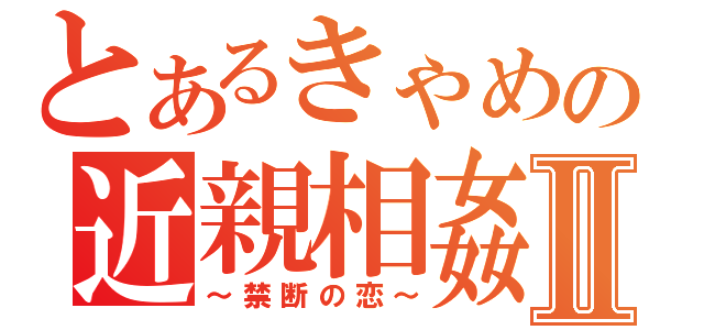 とあるきゃめの近親相姦Ⅱ（～禁断の恋～）