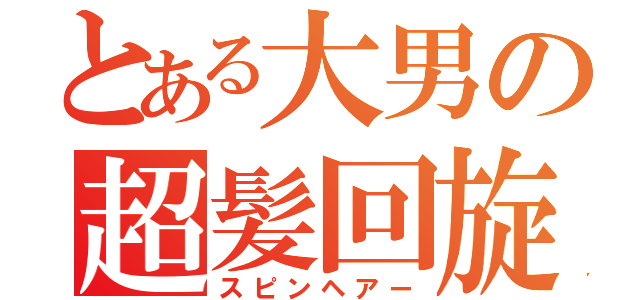 とある大男の超髪回旋（スピンヘアー）