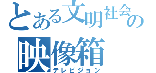 とある文明社会の映像箱（テレビジョン）